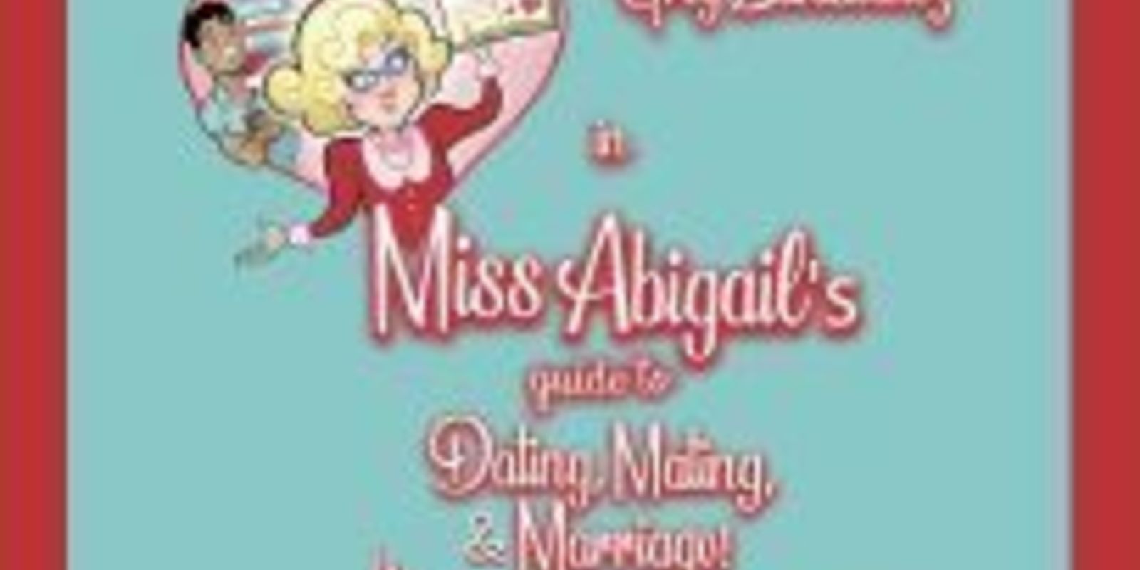 Miss Abigail's guide to Dating, Mating an Marriage by Ken Davenport & Sarah Salzberg